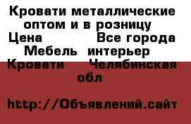 Кровати металлические оптом и в розницу › Цена ­ 2 452 - Все города Мебель, интерьер » Кровати   . Челябинская обл.